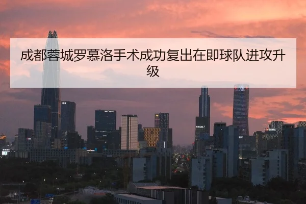 成都蓉城罗慕洛手术成功复出在即球队进攻升级