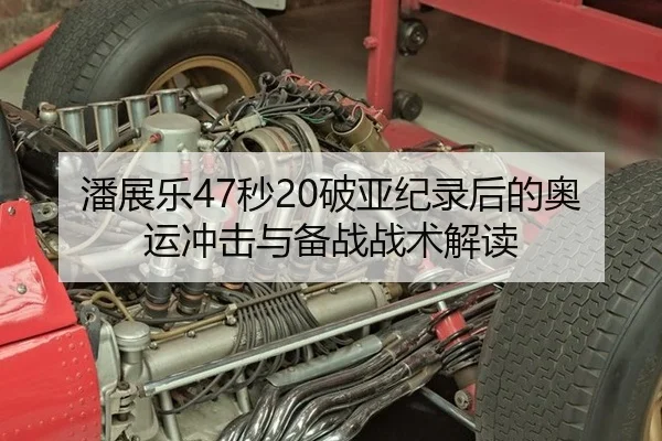 潘展乐47秒20破亚纪录后的奥运冲击与备战战术解读
